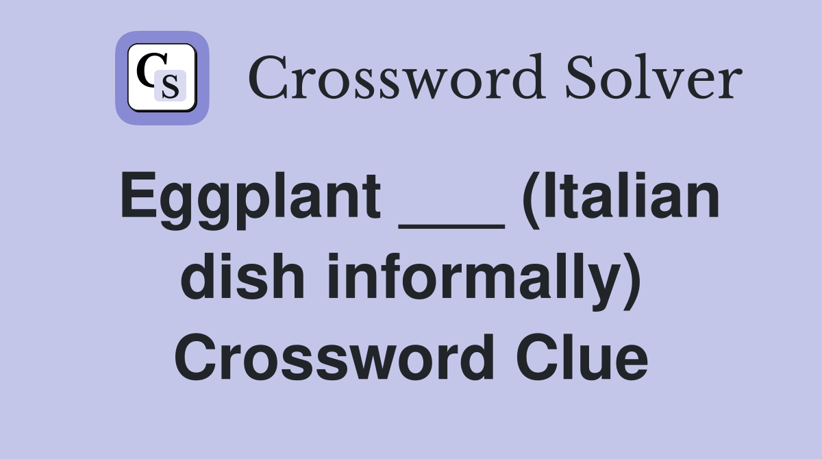 Eggplant ___ (Italian dish informally) Crossword Clue Answers
